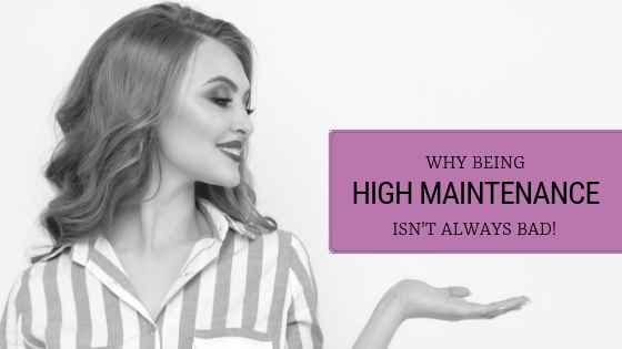 Why Being ‘High Maintenance’ Isn’t Such A Bad Thing!