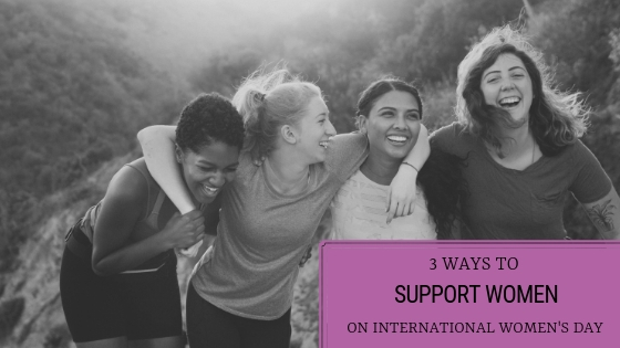 3 Ways To Support Women on International Women’s Day