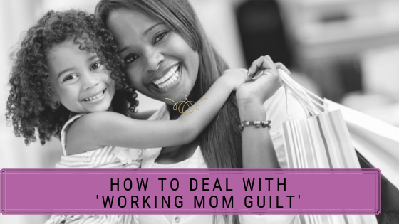How To Deal With ‘Working Mom Guilt’