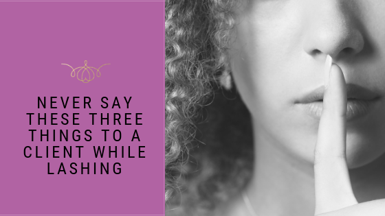 Lash Artist Etiquette: 3 Things You Should Never Say To A Client